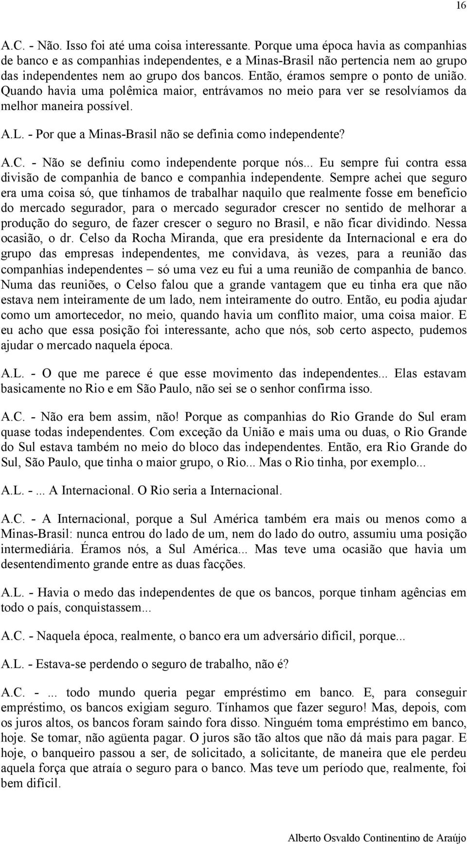 Então, éramos sempre o ponto de união. Quando havia uma polêmica maior, entrávamos no meio para ver se resolvíamos da melhor maneira possível. A.L.