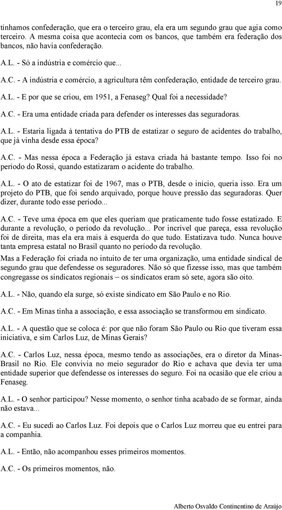 - A indústria e comércio, a agricultura têm confederação, entidade de terceiro grau. A.L. - E por que se criou, em 1951, a Fenaseg? Qual foi a necessidade? A.C.