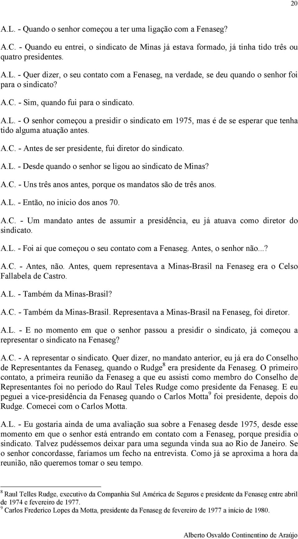 A.L. - Desde quando o senhor se ligou ao sindicato de Minas? A.C. - Uns três anos antes, porque os mandatos são de três anos. A.L. - Então, no início dos anos 70. A.C. - Um mandato antes de assumir a presidência, eu já atuava como diretor do sindicato.