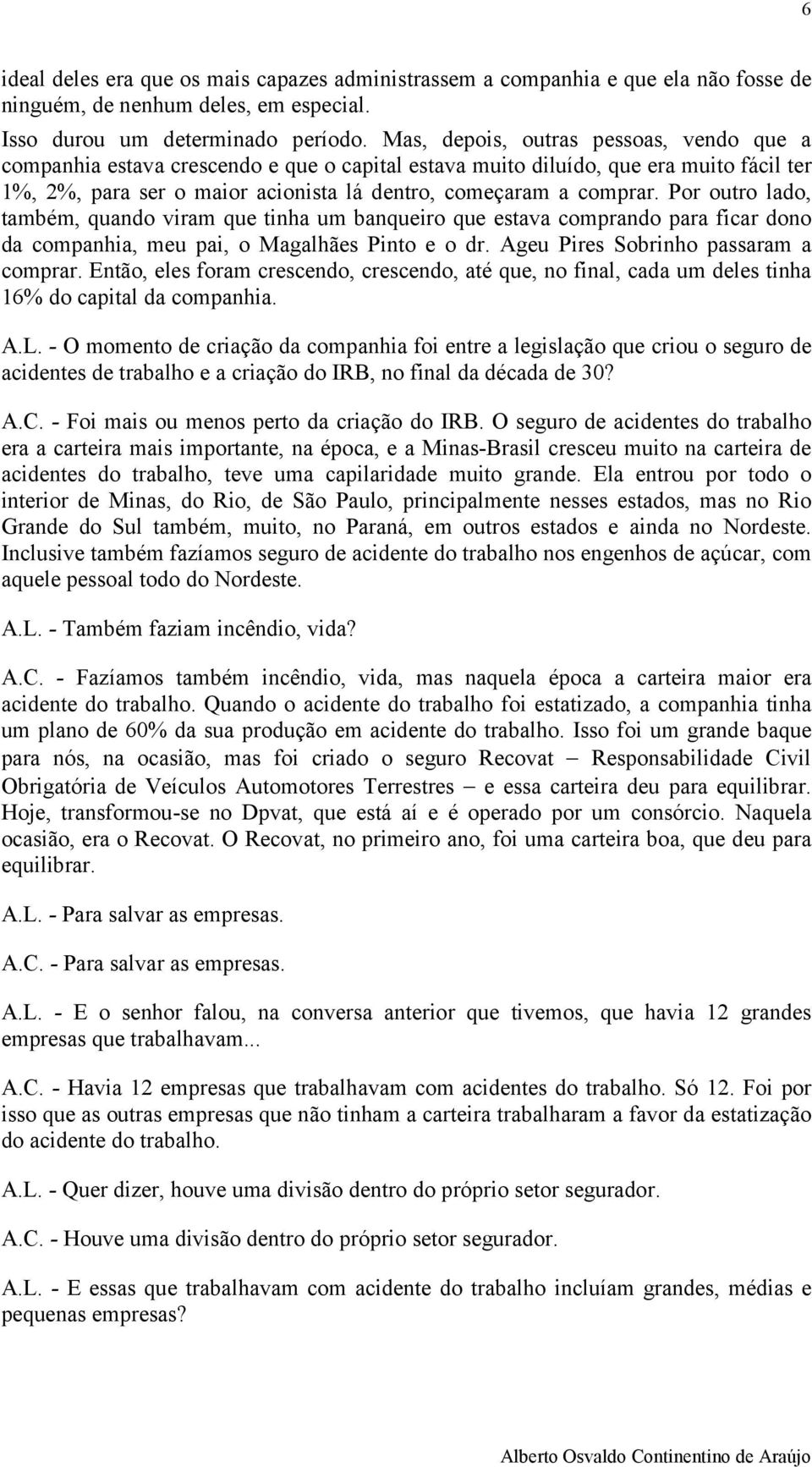 Por outro lado, também, quando viram que tinha um banqueiro que estava comprando para ficar dono da companhia, meu pai, o Magalhães Pinto e o dr. Ageu Pires Sobrinho passaram a comprar.