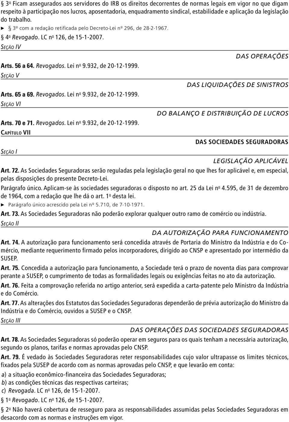 932, de 20-12-1999. Seção V Arts. 65 a 69. Revogados. Lei n o 9.932, de 20-12-1999. Seção VI Arts. 70 e 71. Revogados. Lei n o 9.932, de 20-12-1999. Capítulo VII Seção I Das Operações Das Liquidações de Sinistros Do Balanço e Distribuição de Lucros Das Sociedades Seguradoras Legislação Aplicável Art.