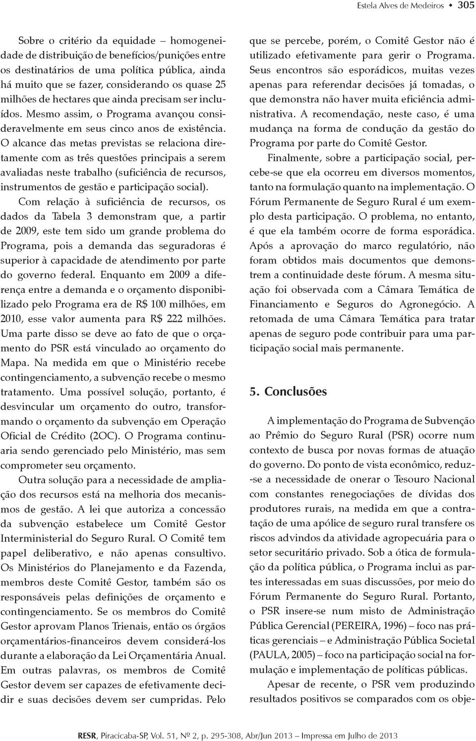 O alcance das metas previstas se relaciona diretamente com as três questões principais a serem avaliadas neste trabalho (suficiência de recursos, instrumentos de gestão e participação social).