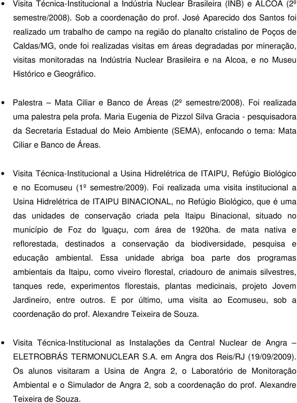 na Indústria Nuclear Brasileira e na Alcoa, e no Museu Histórico e Geográfico. Palestra Mata Ciliar e Banco de Áreas (2º semestre/2008). Foi realizada uma palestra pela profa.