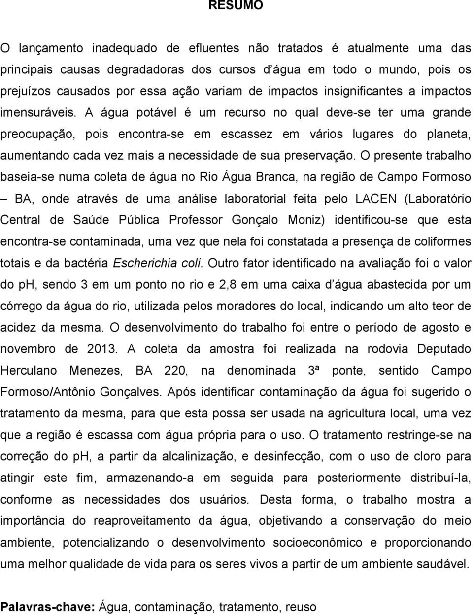 A água potável é um recurso no qual deve-se ter uma grande preocupação, pois encontra-se em escassez em vários lugares do planeta, aumentando cada vez mais a necessidade de sua preservação.