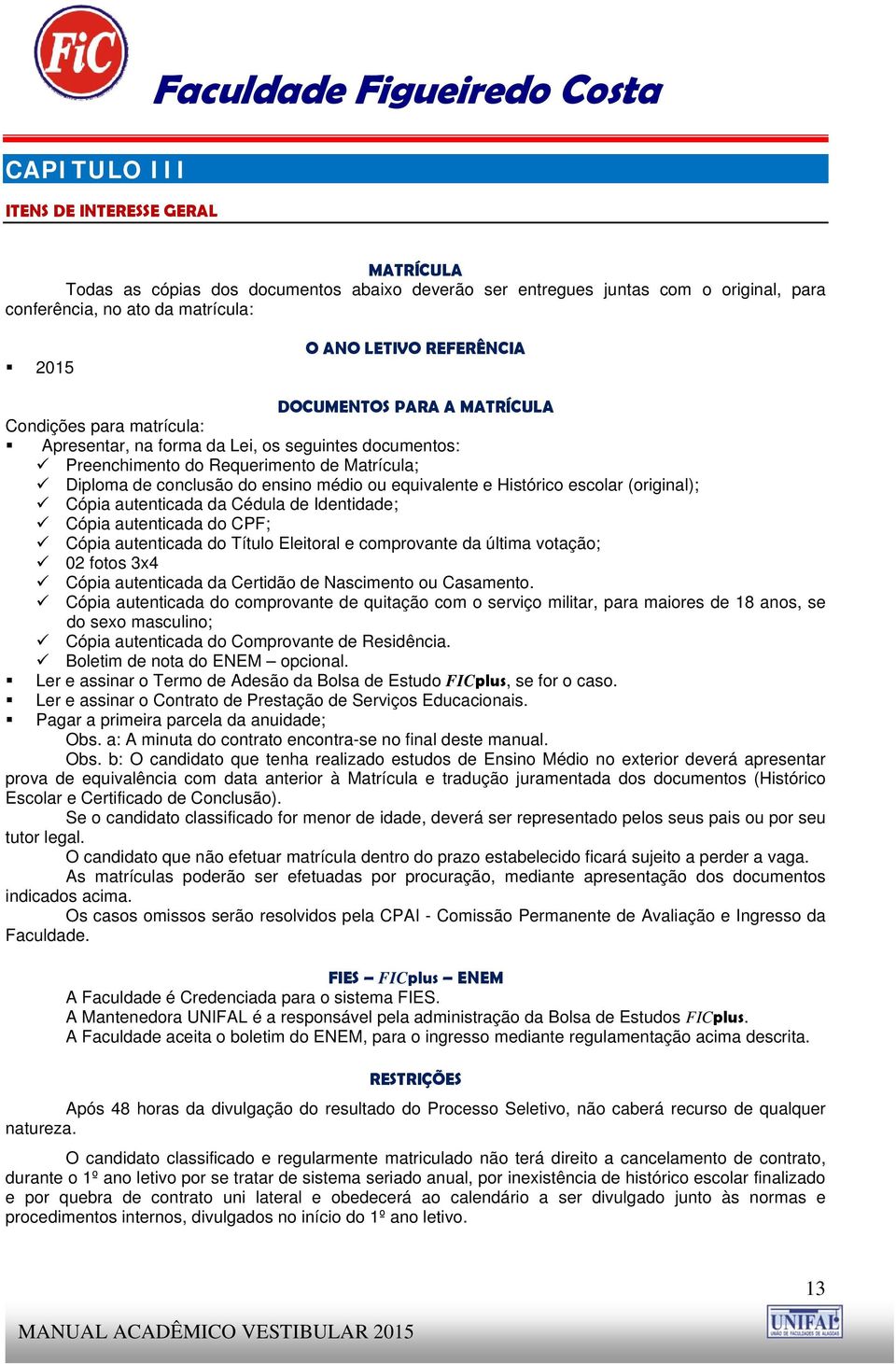 equivalente e Histórico escolar (original); Cópia autenticada da Cédula de Identidade; Cópia autenticada do CPF; Cópia autenticada do Título Eleitoral e comprovante da última votação; 02 fotos 3x4