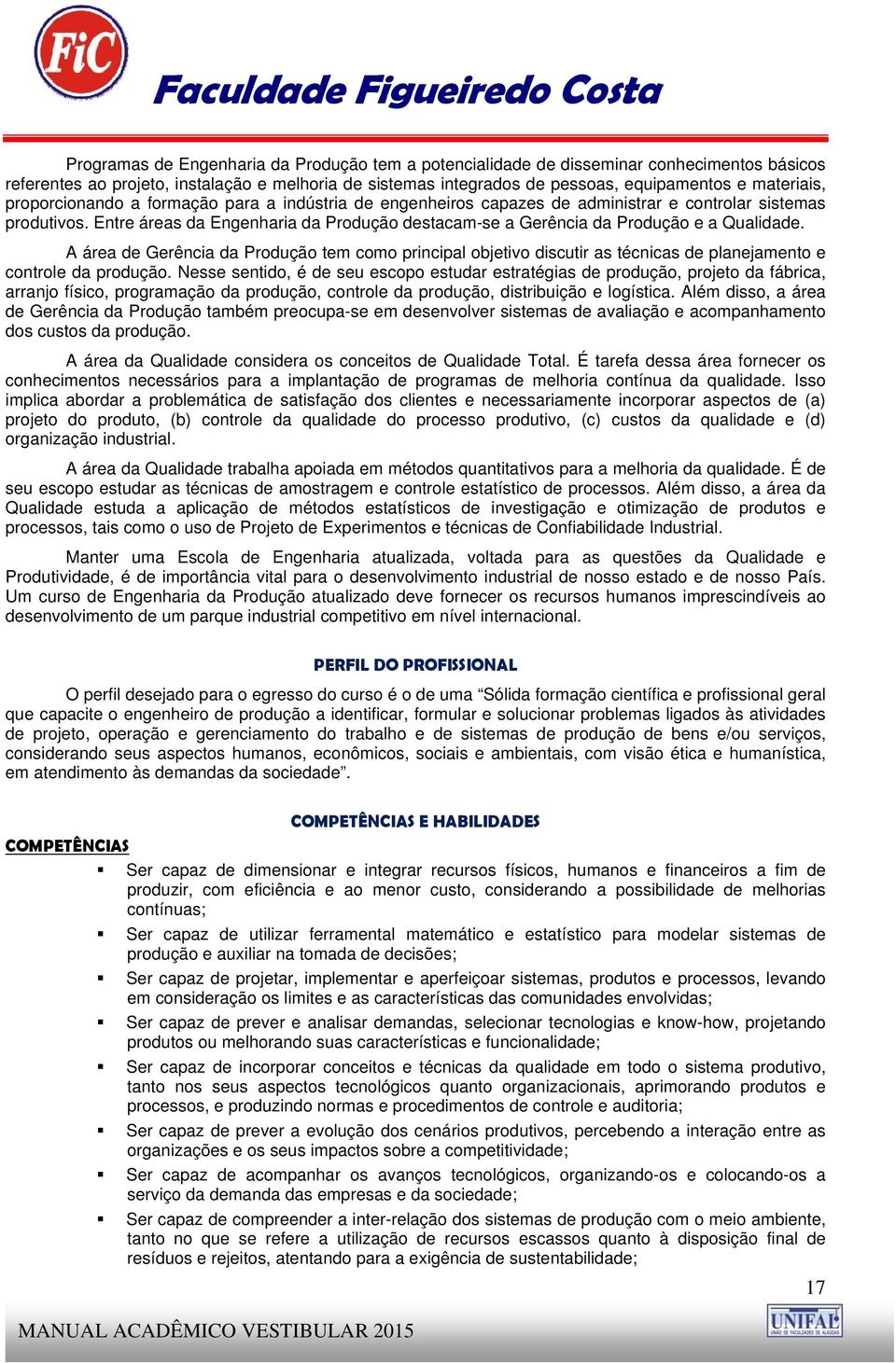 Entre áreas da Engenharia da Produção destacam-se a Gerência da Produção e a Qualidade.