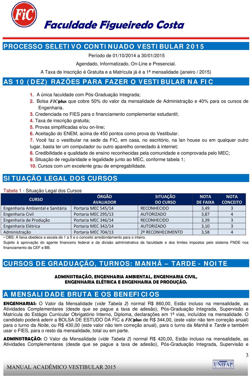 Bolsa FICplus que cobre 50% do valor da mensalidade de Administração e 40% para os cursos de Engenharia. 3. Credenciada no FIES para o financiamento complementar estudantil; 4.