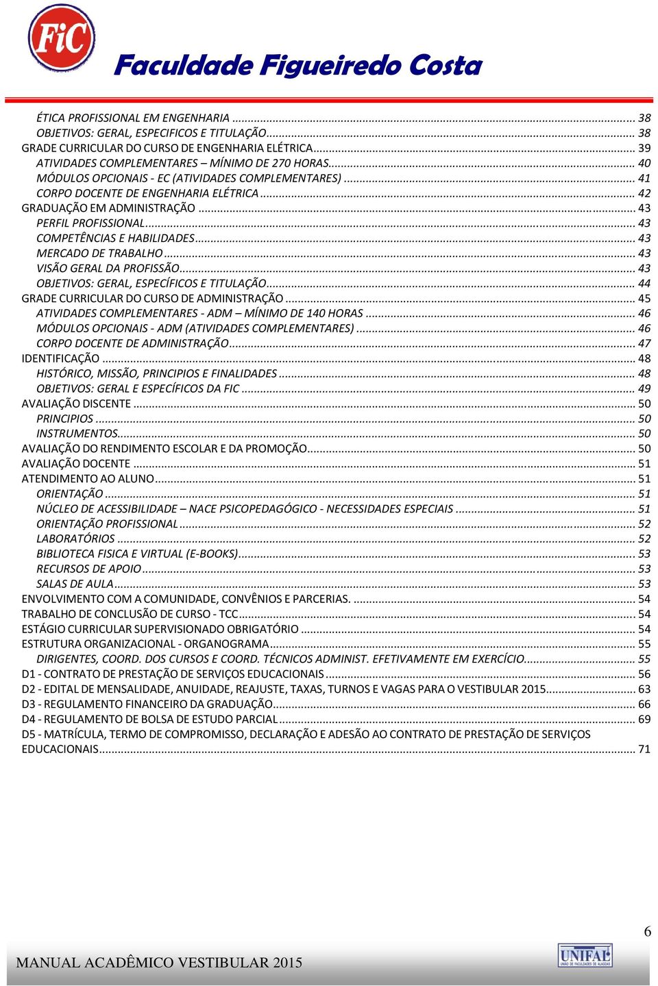 .. 43 MERCADO DE TRABALHO... 43 VISÃO GERAL DA PROFISSÃO... 43 OBJETIVOS: GERAL, ESPECÍFICOS E TITULAÇÃO... 44 GRADE CURRICULAR DO CURSO DE ADMINISTRAÇÃO.