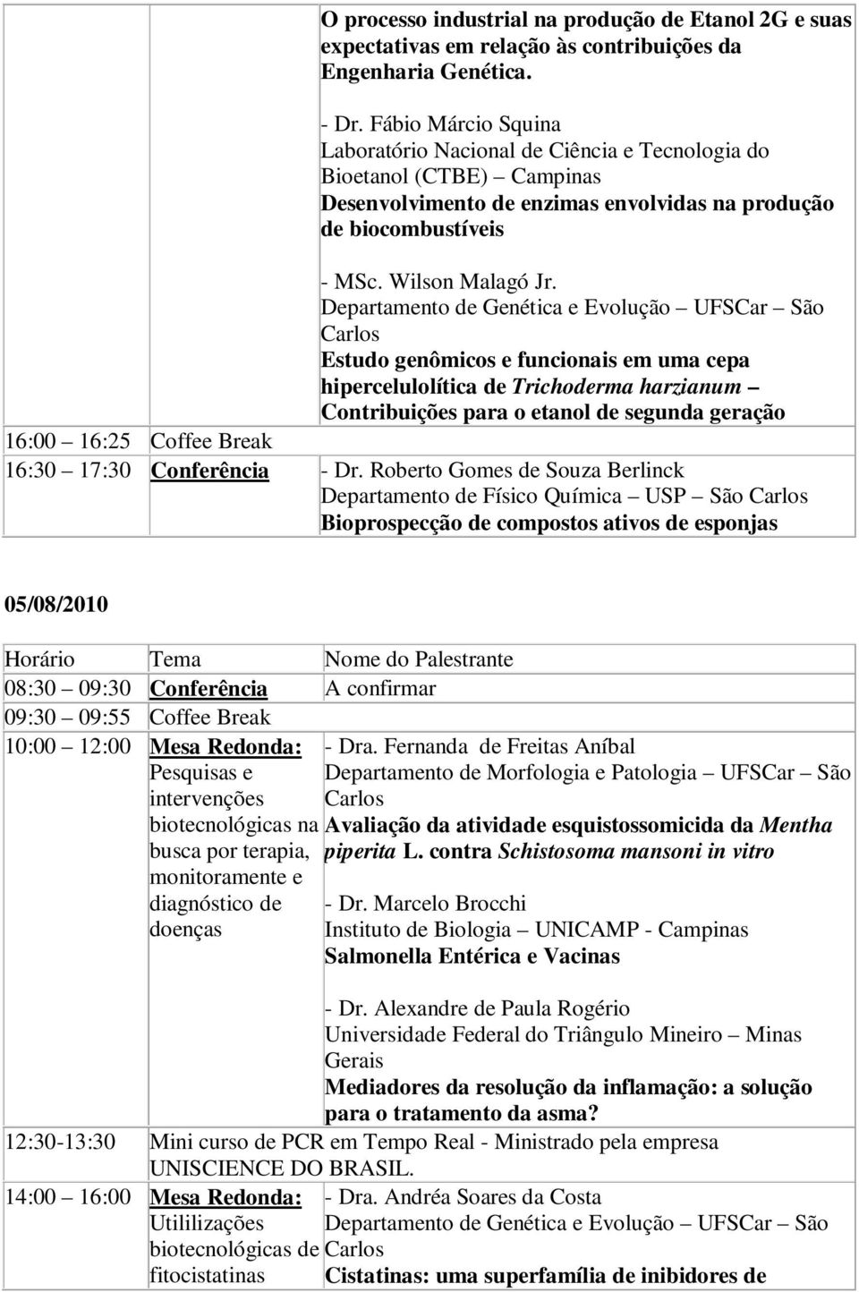 Estudo genômicos e funcionais em uma cepa hipercelulolítica de Trichoderma harzianum Contribuições para o etanol de segunda geração 16:30 17:30 Conferência - Dr.