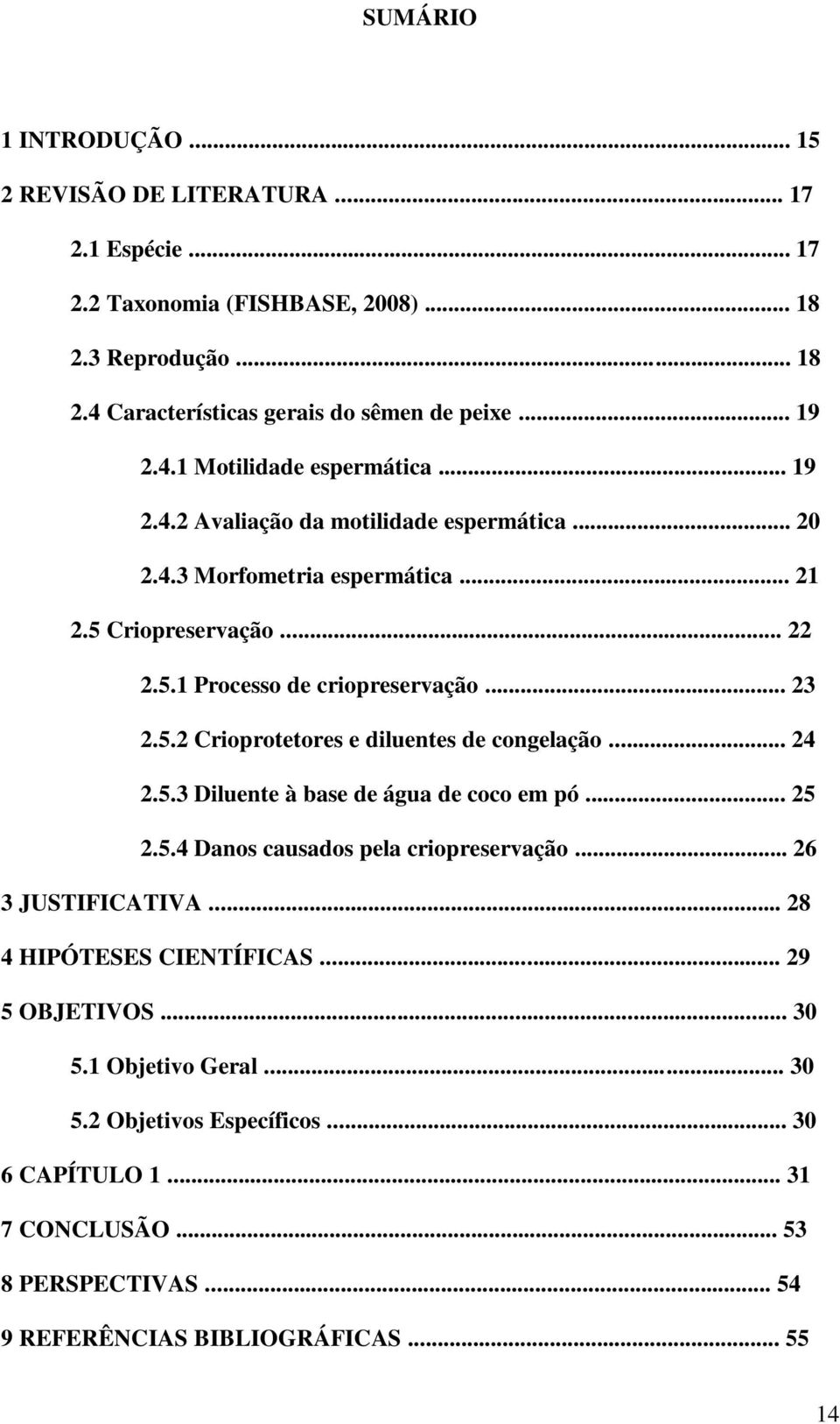 5.2 Crioprotetores e diluentes de congelação... 24 2.5.3 Diluente à base de água de coco em pó... 25 2.5.4 Danos causados pela criopreservação... 26 3 JUSTIFICATIVA.