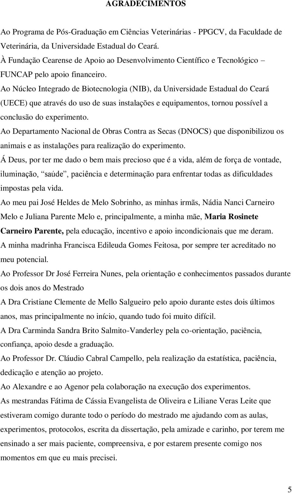 Ao Núcleo Integrado de Biotecnologia (NIB), da Universidade Estadual do Ceará (UECE) que através do uso de suas instalações e equipamentos, tornou possível a conclusão do experimento.