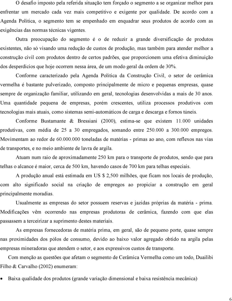 Outra preocupação do segmento é o de reduzir a grande diversificação de produtos existentes, não só visando uma redução de custos de produção, mas também para atender melhor a construção civil com