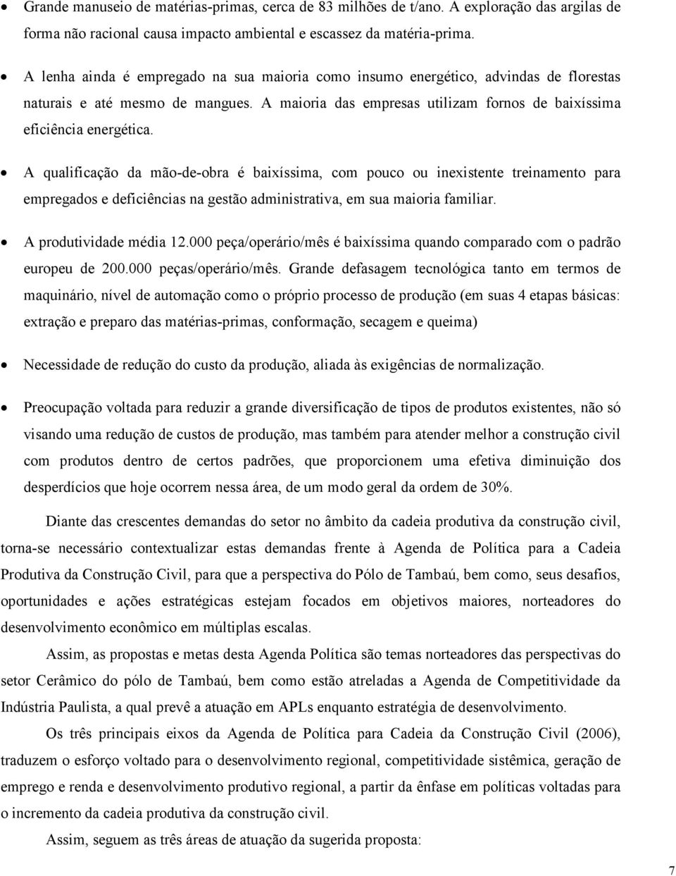 A qualificação da mão-de-obra é baixíssima, com pouco ou inexistente treinamento para empregados e deficiências na gestão administrativa, em sua maioria familiar. A produtividade média 12.