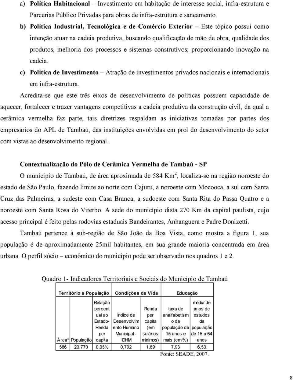 processos e sistemas construtivos; proporcionando inovação na cadeia. c) Política de Investimento Atração de investimentos privados nacionais e internacionais em infra-estrutura.