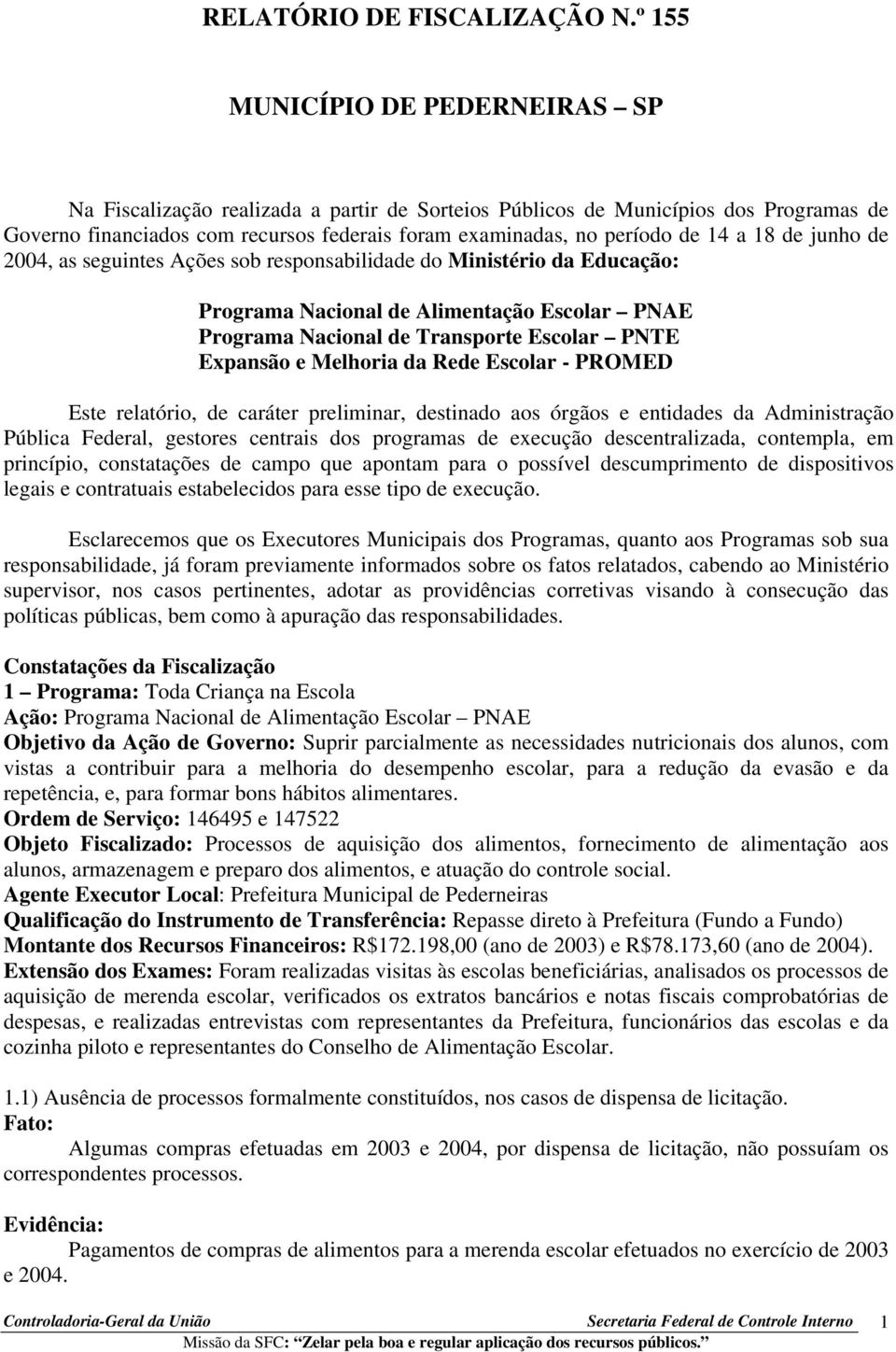 18 de junho de 2004, as seguintes Ações sob responsabilidade do Ministério da Educação: Programa Nacional de Alimentação Escolar PNAE Programa Nacional de Transporte Escolar PNTE Expansão e Melhoria