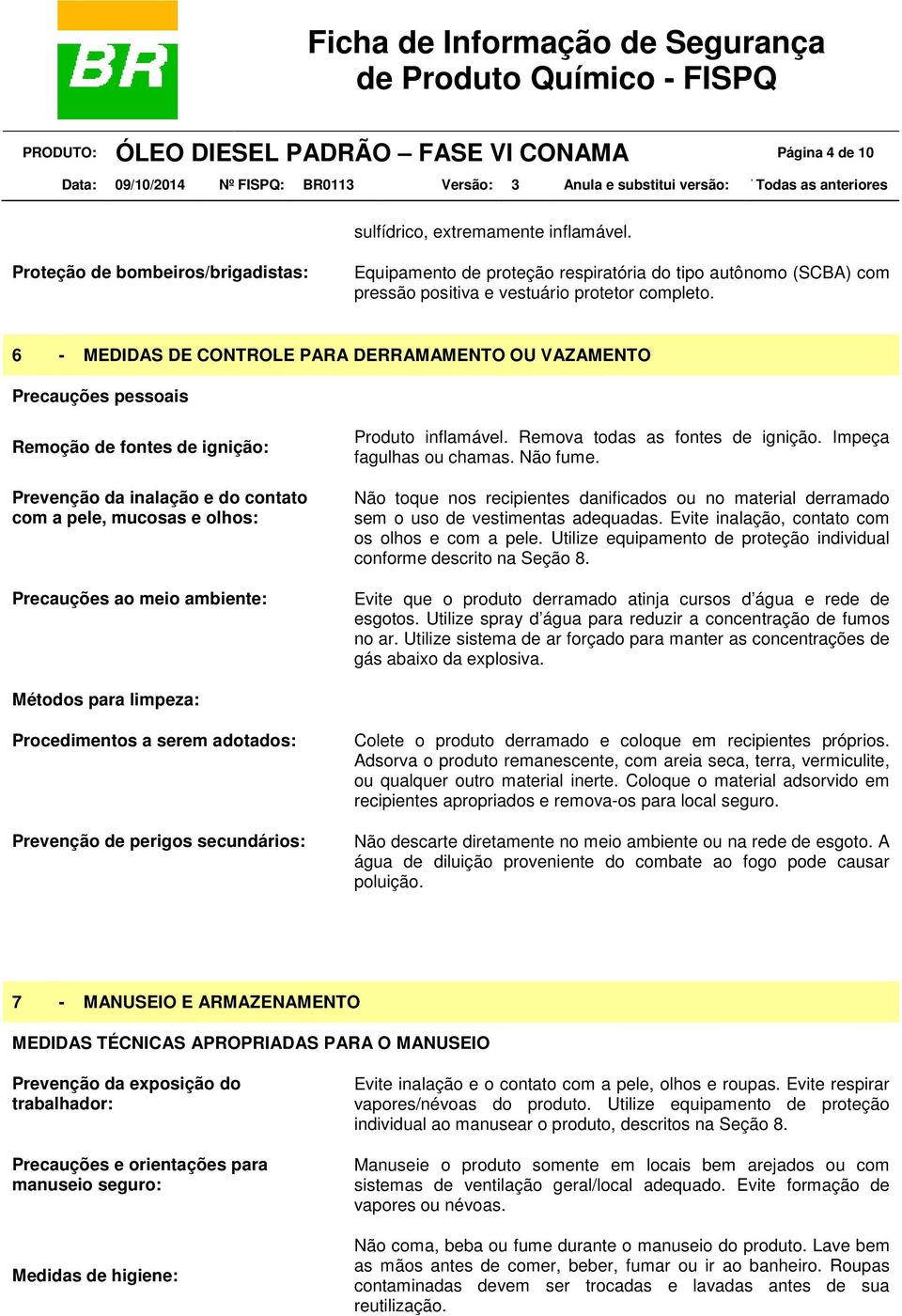 6 - MEDIDAS DE CONTROLE PARA DERRAMAMENTO OU VAZAMENTO Precauções pessoais Remoção de fontes de ignição: Prevenção da inalação e do contato com a pele, mucosas e olhos: Precauções ao meio ambiente: