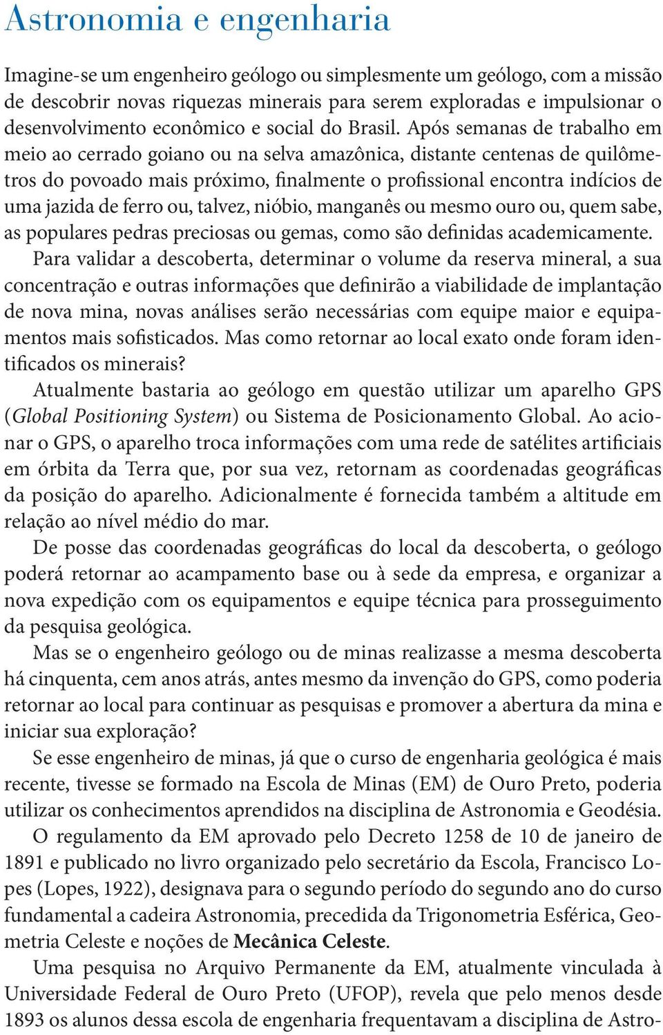 Após semanas de trabalho em meio ao cerrado goiano ou na selva amazônica, distante centenas de quilômetros do povoado mais próximo, finalmente o profissional encontra indícios de uma jazida de ferro