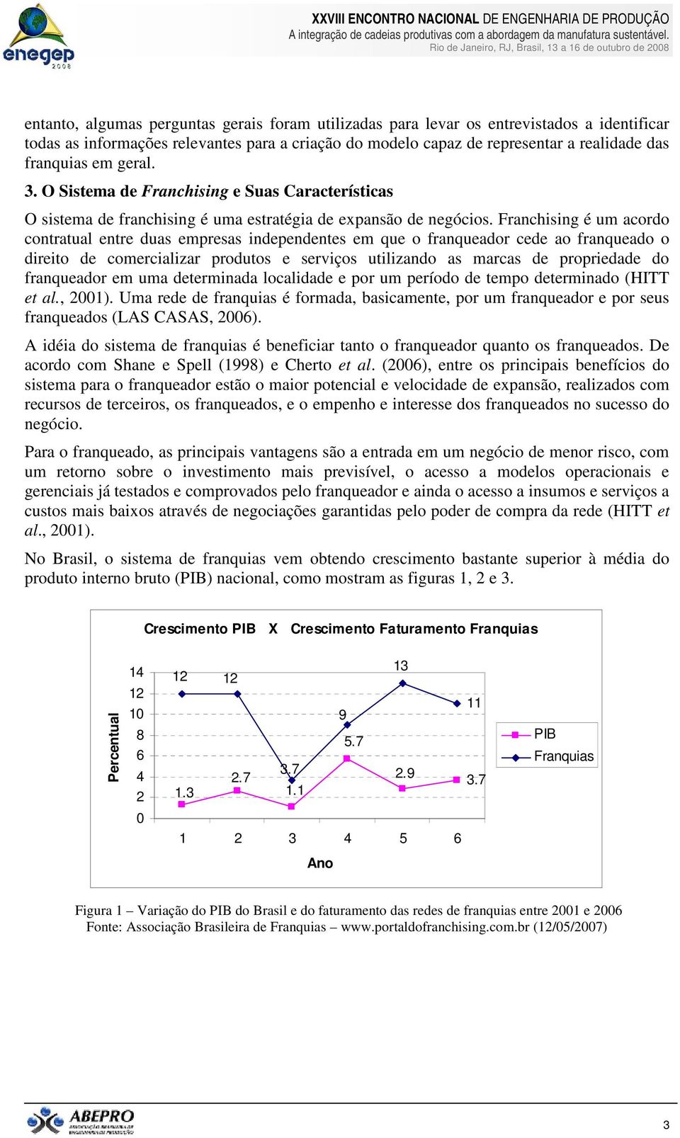 Franchising é um acordo contratual entre duas empresas independentes em que o franqueador cede ao franqueado o direito de comercializar produtos e serviços utilizando as marcas de propriedade do