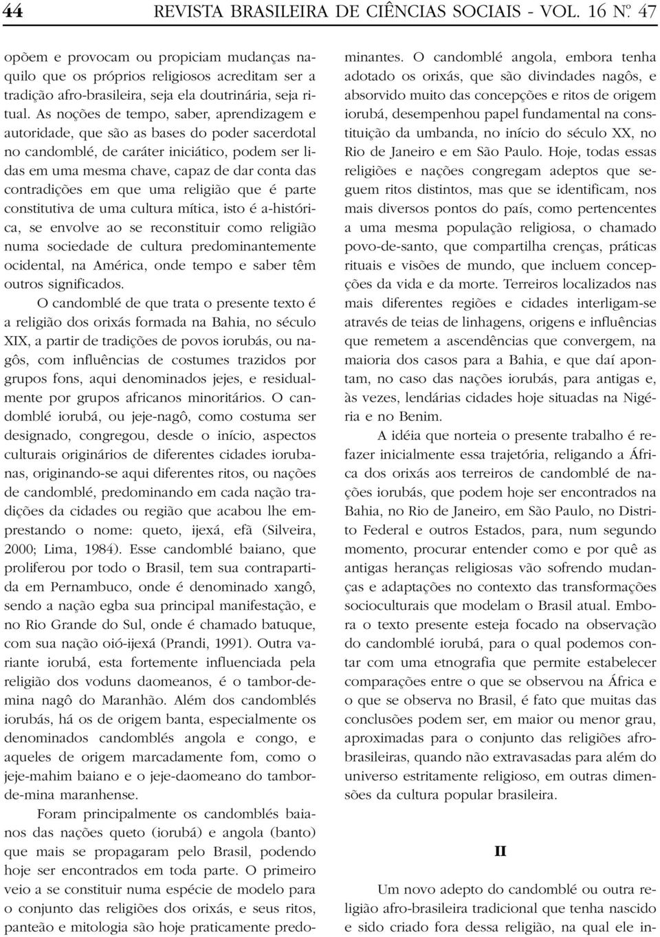 As noções de tempo, saber, aprendizagem e autoridade, que são as bases do poder sacerdotal no candomblé, de caráter iniciático, podem ser lidas em uma mesma chave, capaz de dar conta das contradições