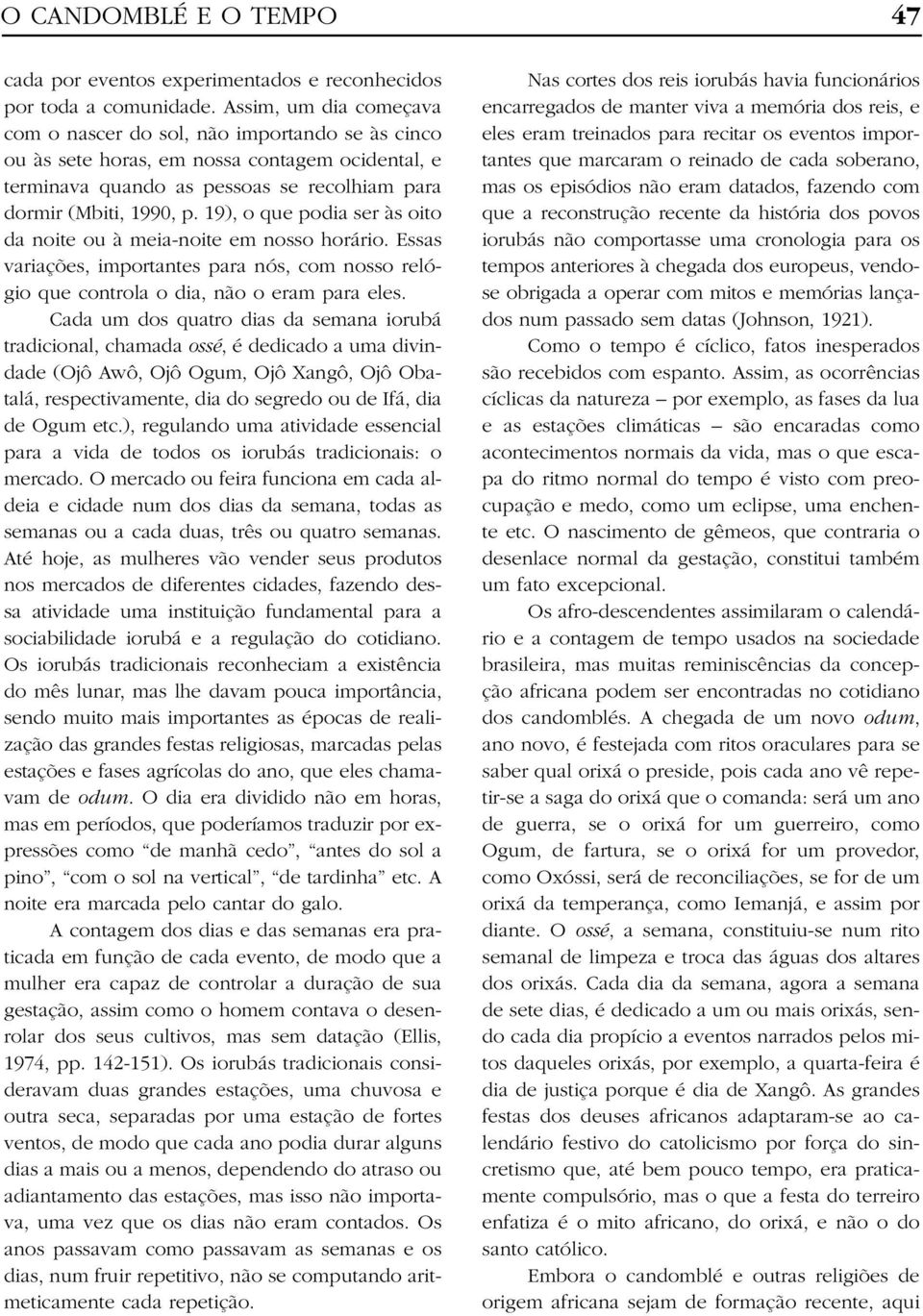 19), o que podia ser às oito da noite ou à meia-noite em nosso horário. Essas variações, importantes para nós, com nosso relógio que controla o dia, não o eram para eles.