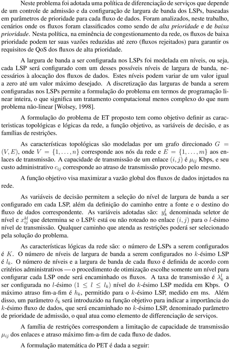 Nesta política, na eminência de congestionamento da rede, os fluxos de baixa prioridade podem ter suas vazões reduzidas até zero (fluxos rejeitados) para garantir os requisitos de QoS dos fluxos de