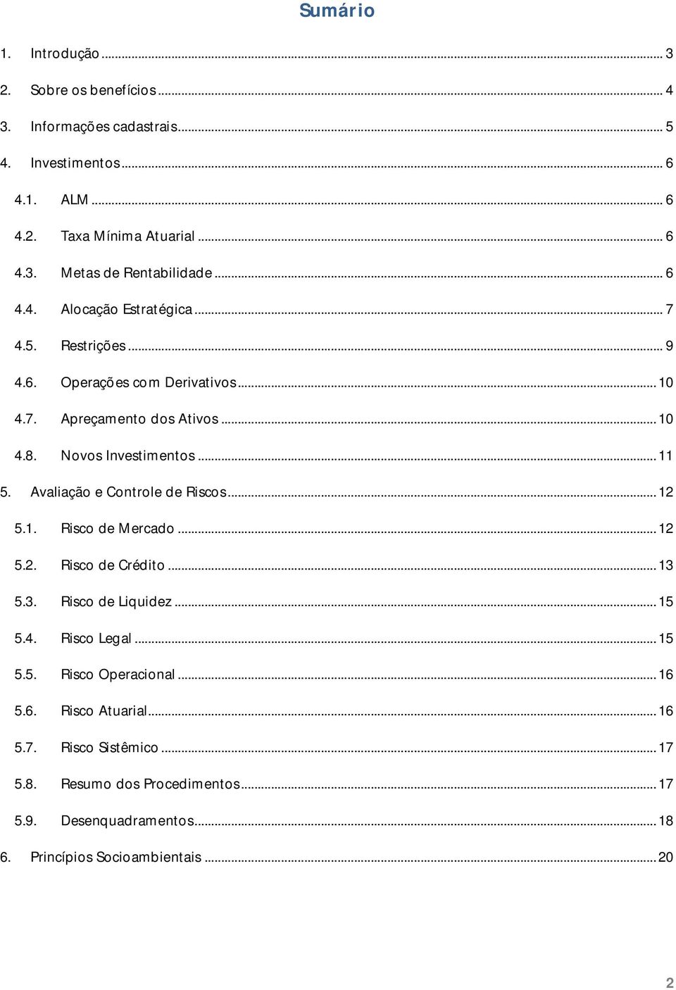 Avaliação e Controle de Riscos... 12 5.1. Risco de Mercado... 12 5.2. Risco de Crédito... 13 5.3. Risco de Liquidez... 15 5.4. Risco Legal... 15 5.5. Risco Operacional.