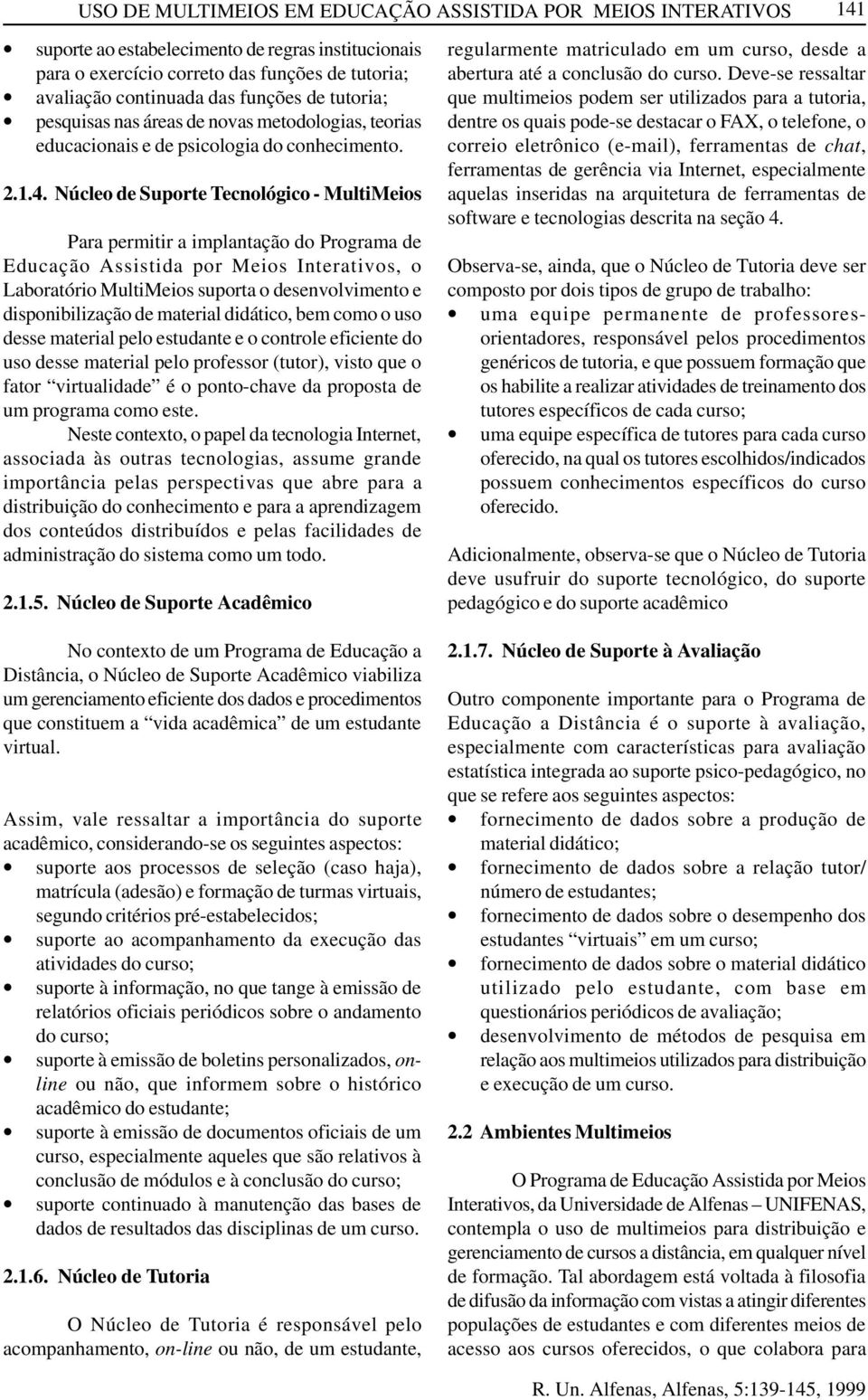 Núcleo de Suporte Tecnológico - MultiMeios Para permitir a implantação do Programa de Educação Assistida por Meios Interativos, o Laboratório MultiMeios suporta o desenvolvimento e disponibilização