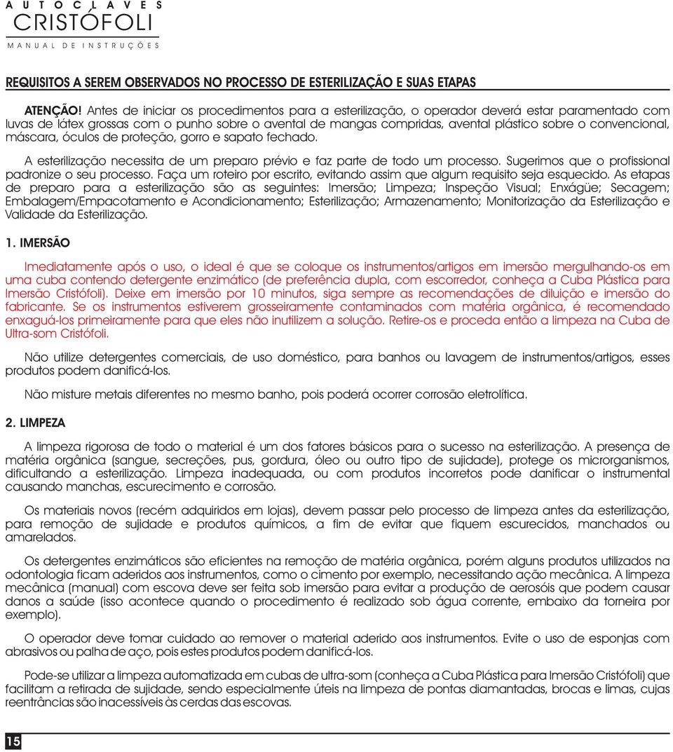 convencional, máscara, óculos de proteção, gorro e sapato fechado. A esterilização necessita de um preparo prévio e faz parte de todo um processo.