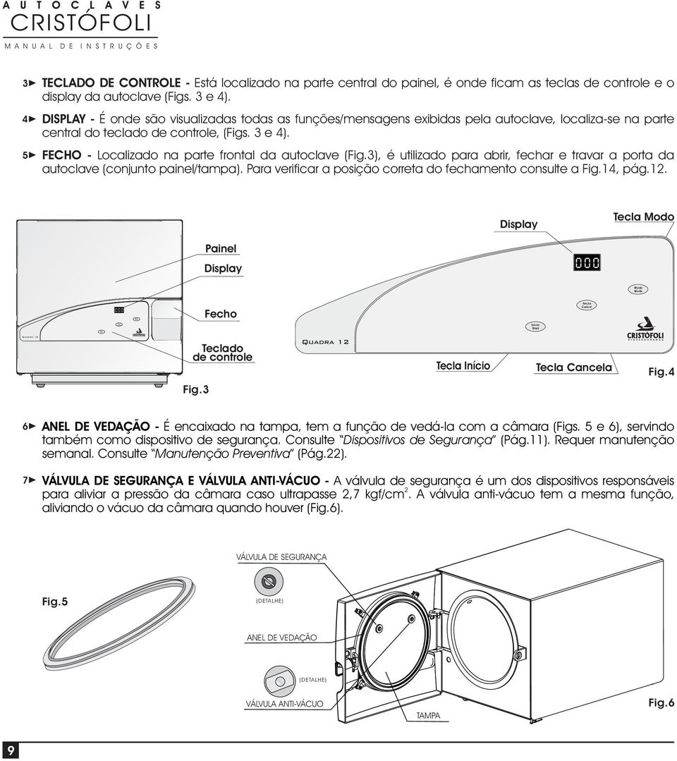 FECHO - Localizado na parte frontal da autoclave (Fig.3), é utilizado para abrir, fechar e travar a porta da autoclave (conjunto painel/tampa).