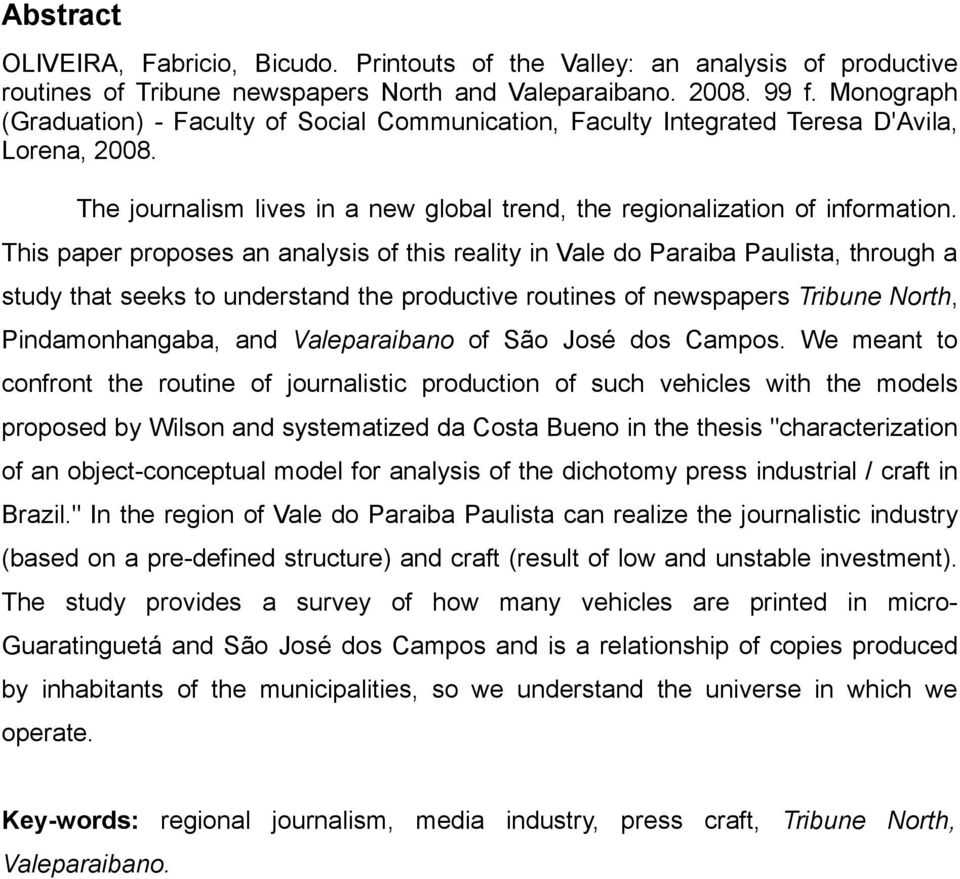 This paper proposes an analysis of this reality in Vale do Paraiba Paulista, through a study that seeks to understand the productive routines of newspapers Tribune North, Pindamonhangaba, and