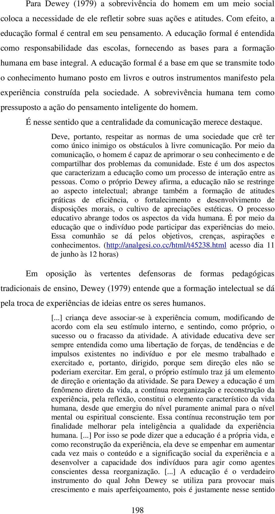 A educação formal é a base em que se transmite todo o conhecimento humano posto em livros e outros instrumentos manifesto pela experiência construída pela sociedade.