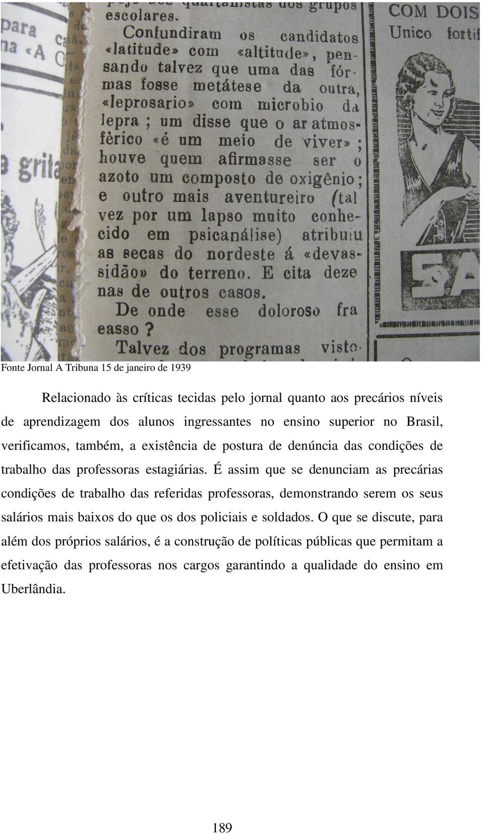 É assim que se denunciam as precárias condições de trabalho das referidas professoras, demonstrando serem os seus salários mais baixos do que os dos policiais e