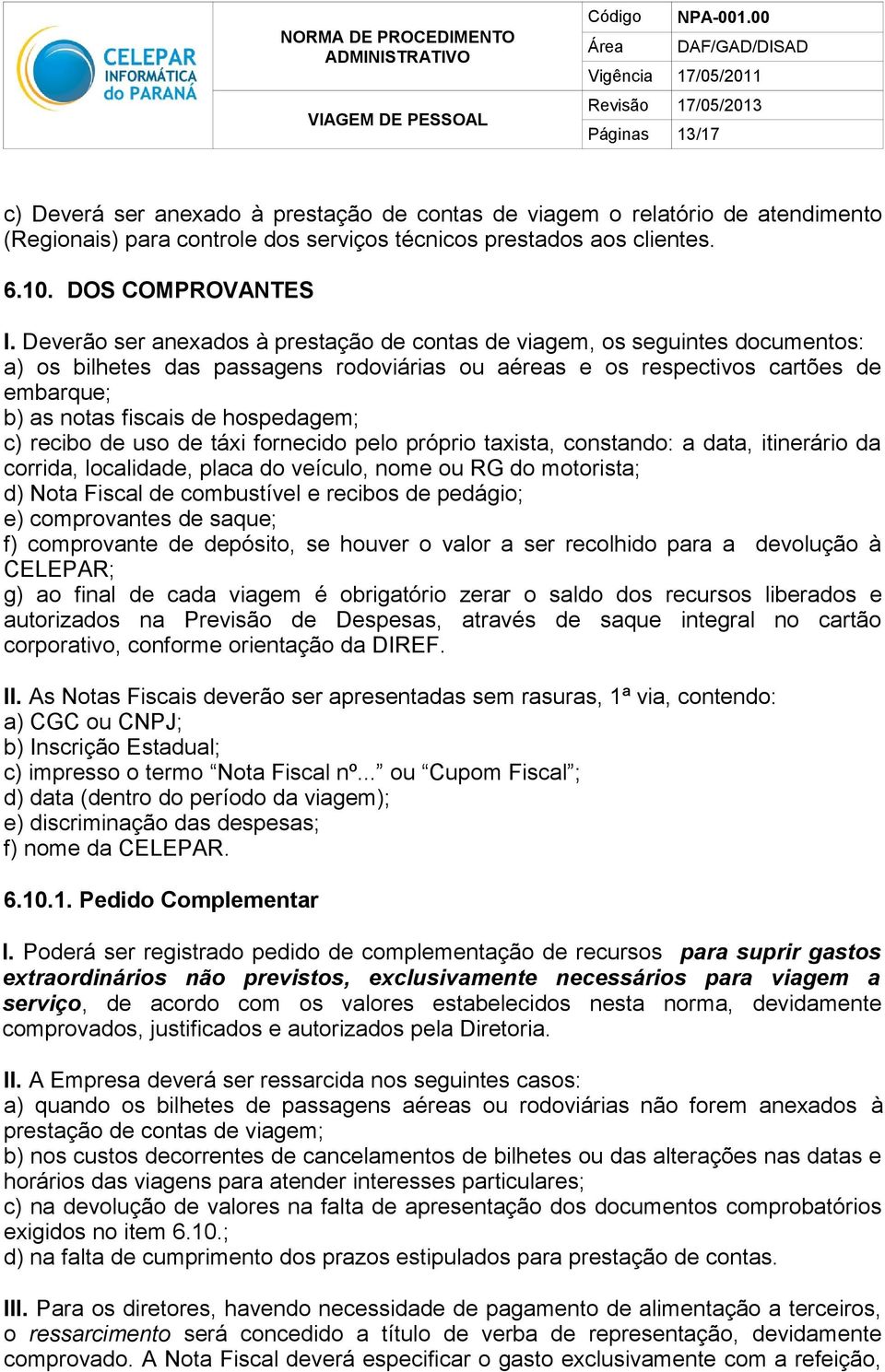 hospedagem; c) recibo de uso de táxi fornecido pelo próprio taxista, constando: a data, itinerário da corrida, localidade, placa do veículo, nome ou RG do motorista; d) Nota Fiscal de combustível e