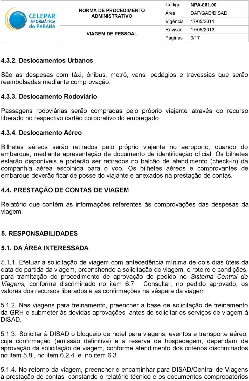 Os bilhetes estarão disponíveis e poderão ser retirados no balcão de atendimento (check-in) da companhia aérea escolhida para o voo.