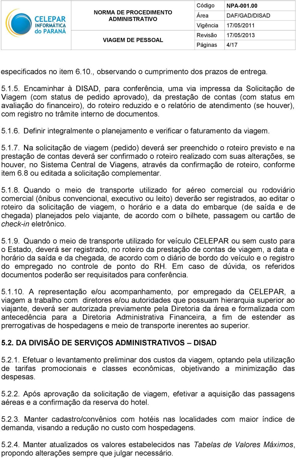 reduzido e o relatório de atendimento (se houver), com registro no trâmite interno de documentos. 5.1.6. Definir integralmente o planejamento e verificar o faturamento da viagem. 5.1.7.