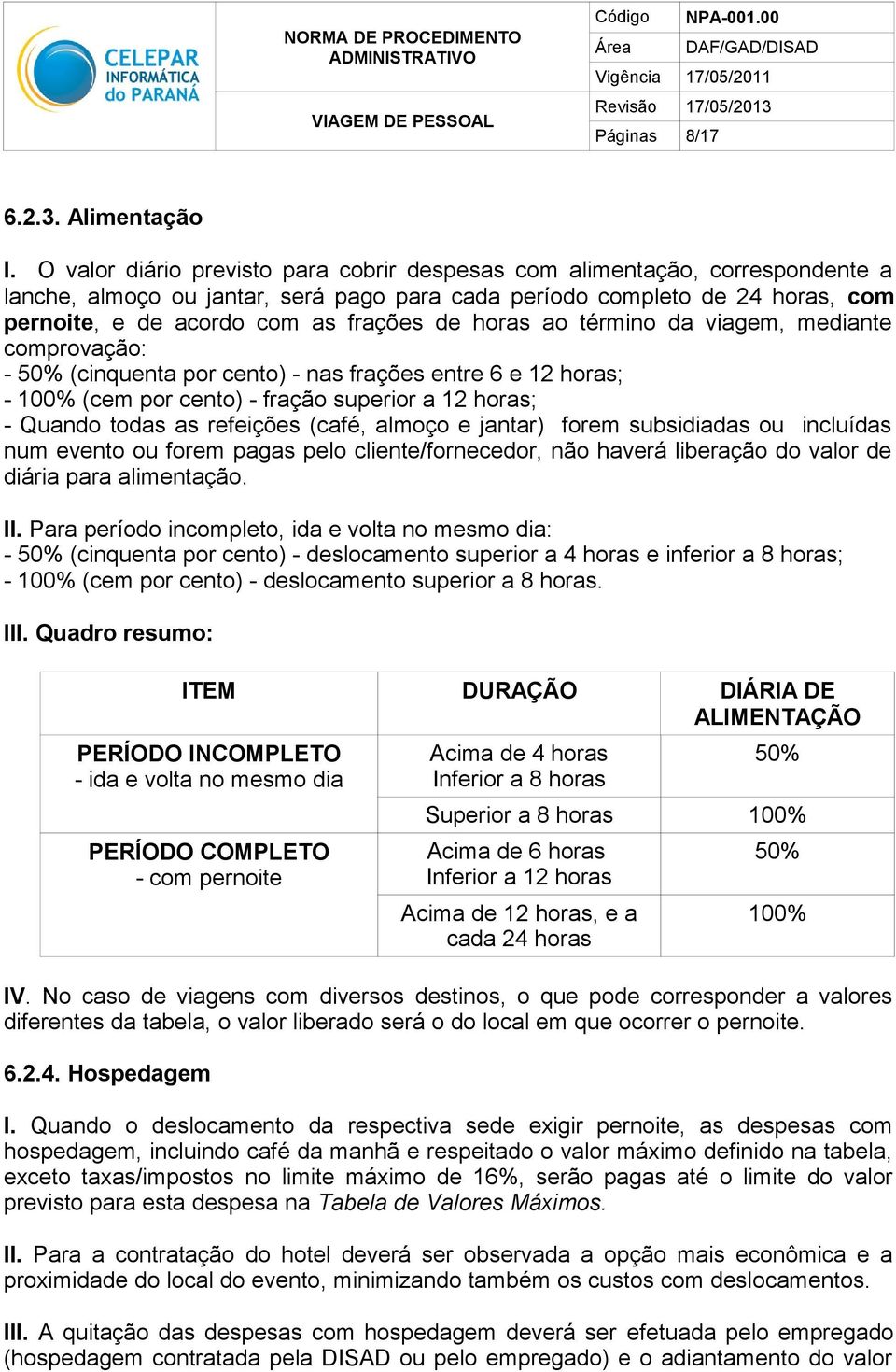 horas ao término da viagem, mediante comprovação: - 50% (cinquenta por cento) - nas frações entre 6 e 12 horas; - 100% (cem por cento) - fração superior a 12 horas; - Quando todas as refeições (café,