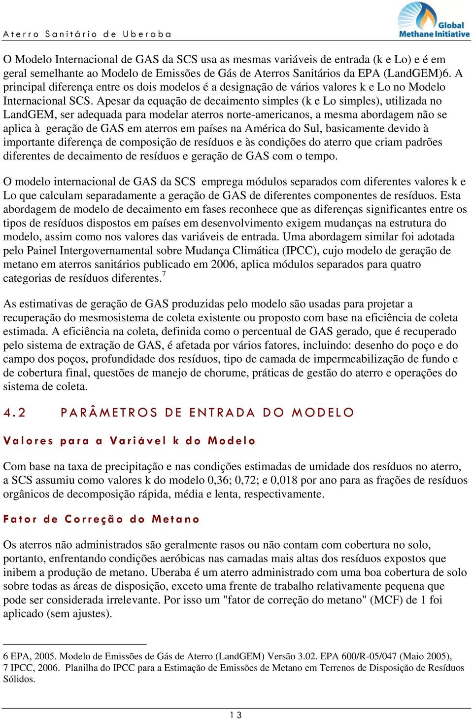 Apesar da equação de decaimento simples (k e Lo simples), utilizada no LandGEM, ser adequada para modelar aterros norte-americanos, a mesma abordagem não se aplica à geração de GAS em aterros em