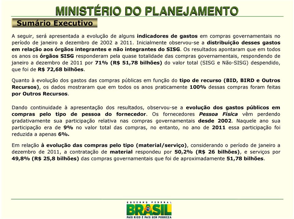 Os resultados apontaram que em todos os anos os órgãos SISG responderam pela quase totalidade das compras governamentais, respondendo de janeiro a dezembro de 2011 por 71% (R$ 51,78 bilhões) do valor