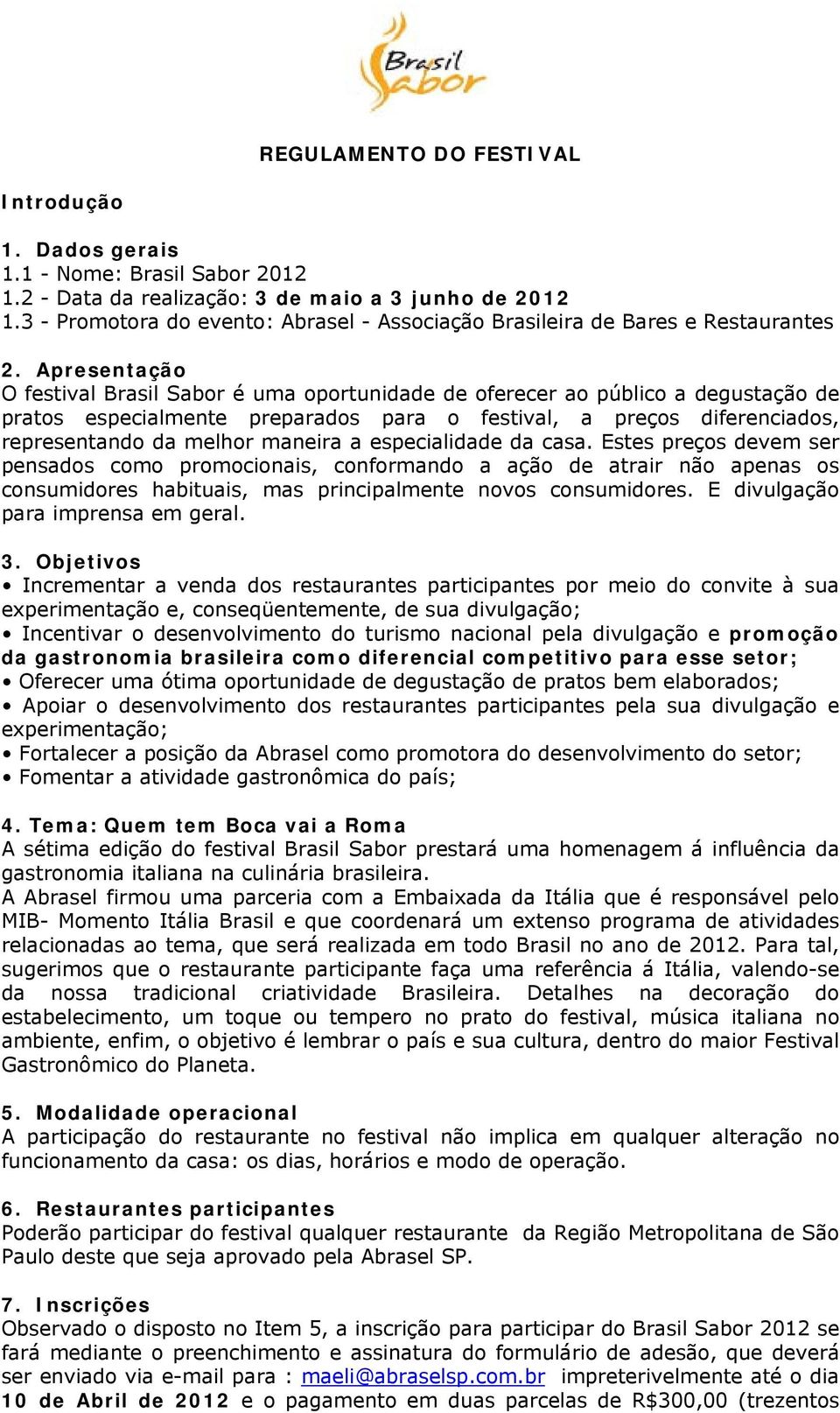 Apresentação O festival Brasil Sabor é uma oportunidade de oferecer ao público a degustação de pratos especialmente preparados para o festival, a preços diferenciados, representando da melhor maneira