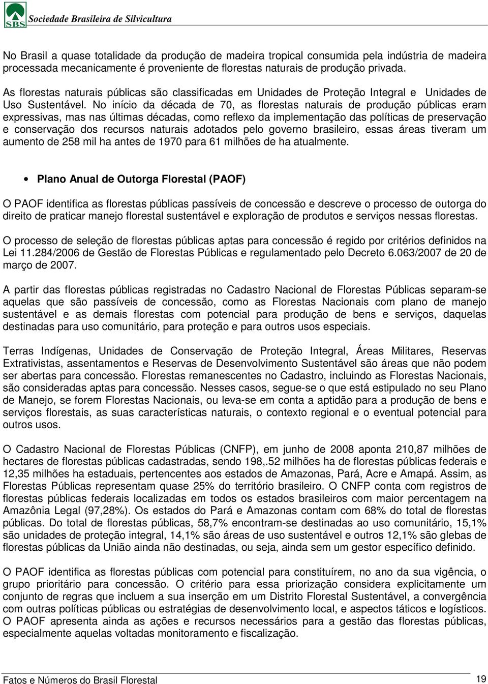 No início da década de 70, as florestas naturais de produção públicas eram expressivas, mas nas últimas décadas, como reflexo da implementação das políticas de preservação e conservação dos recursos