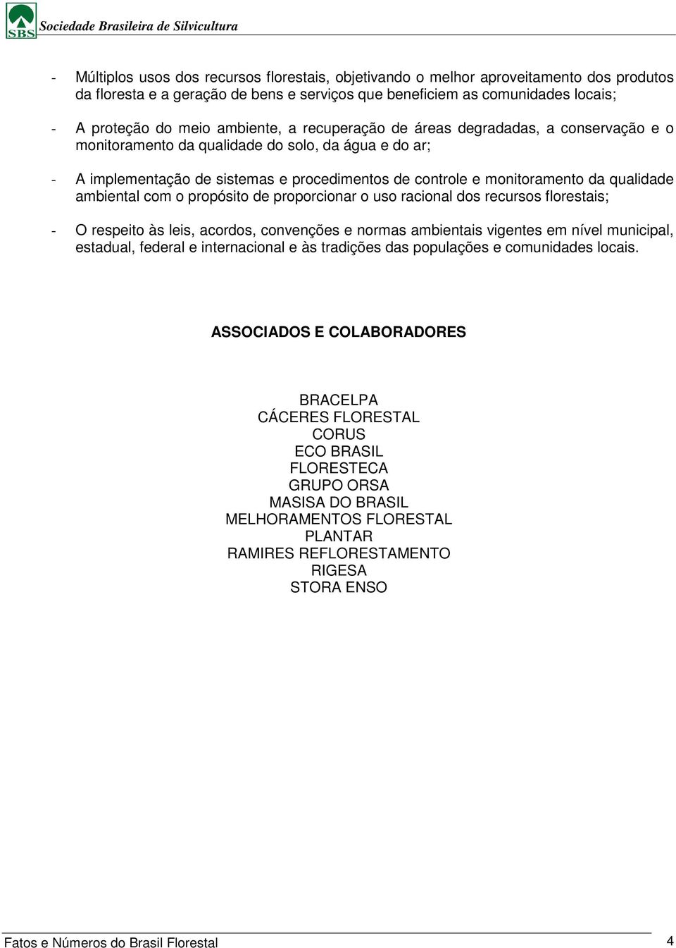 qualidade ambiental com o propósito de proporcionar o uso racional dos recursos florestais; - O respeito às leis, acordos, convenções e normas ambientais vigentes em nível municipal, estadual,