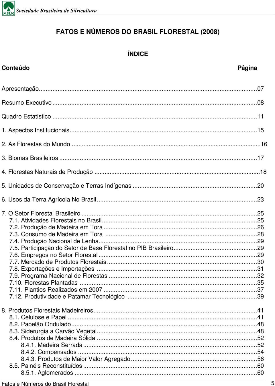 .. 25 7.2. Produção de Madeira em Tora... 26 7.3. Consumo de Madeira em Tora... 28 7.4. Produção Nacional de Lenha... 29 7.5. Participação do Setor de Base Florestal no PIB Brasileiro... 29 7.6. Empregos no Setor Florestal.