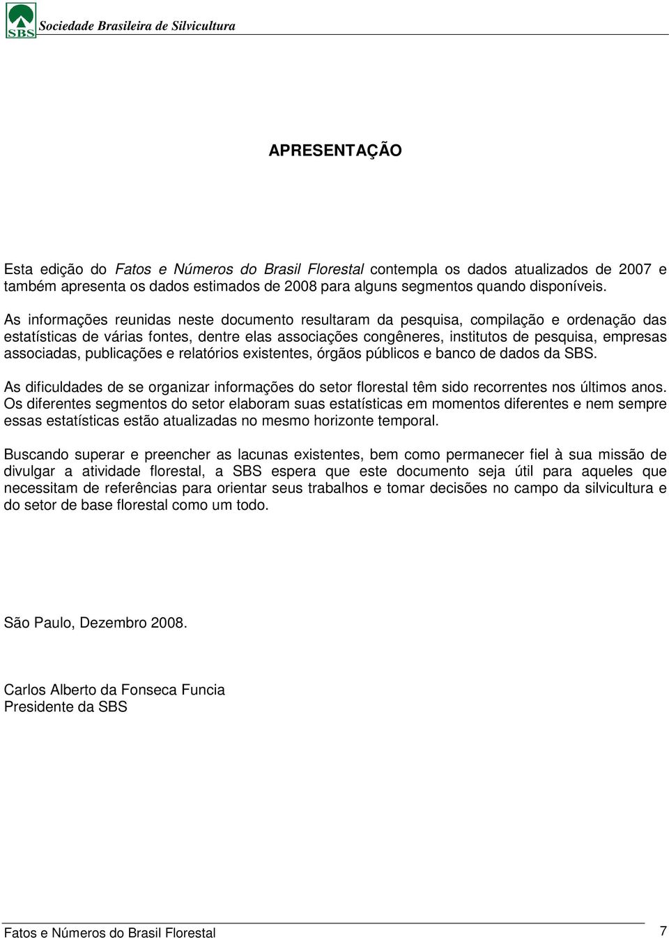 associadas, publicações e relatórios existentes, órgãos públicos e banco de dados da SBS. As dificuldades de se organizar informações do setor florestal têm sido recorrentes nos últimos anos.