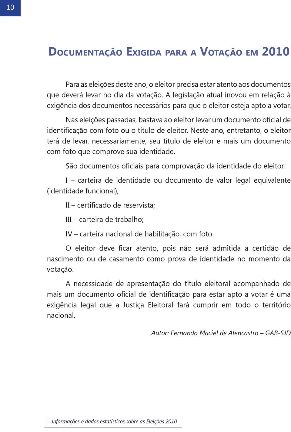 Nas eleições passadas, bastava ao eleitor levar um documento oficial de identificação com foto ou o título de eleitor.