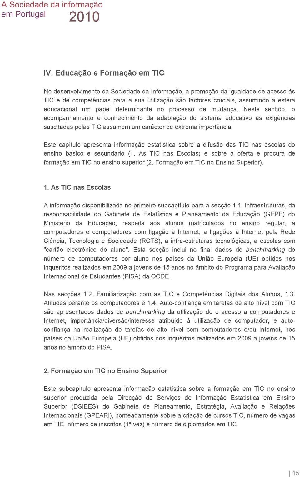 Neste sentido, o acompanhamento e conhecimento da adaptação do sistema educativo às exigências suscitadas pelas TIC assumem um carácter de extrema importância.