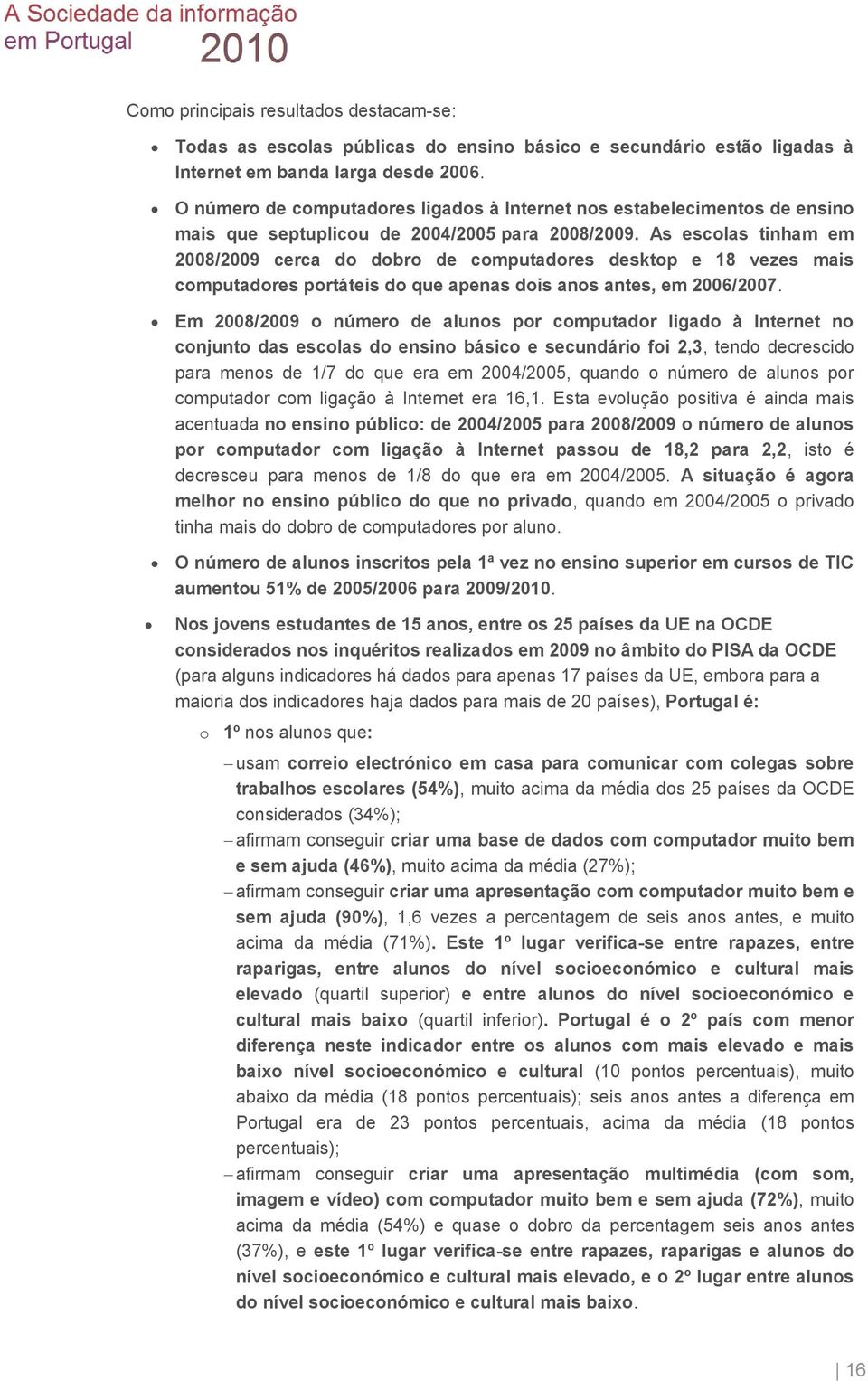 As escolas tinham em 2008/2009 cerca do dobro de computadores desktop e 18 vezes mais computadores portáteis do que apenas dois anos antes, em 2006/2007.