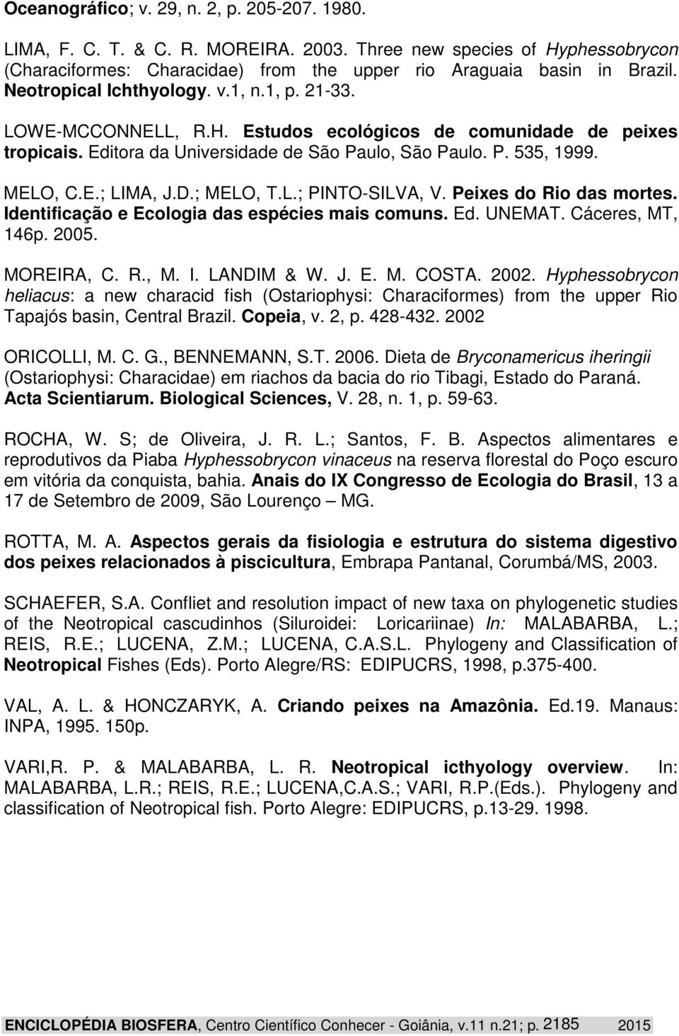 D.; MELO, T.L.; PINTO-SILVA, V. Peixes do Rio das mortes. Identificação e Ecologia das espécies mais comuns. Ed. UNEMAT. Cáceres, MT, 146p. 2005. MOREIRA, C. R., M. I. LANDIM & W. J. E. M. COSTA.