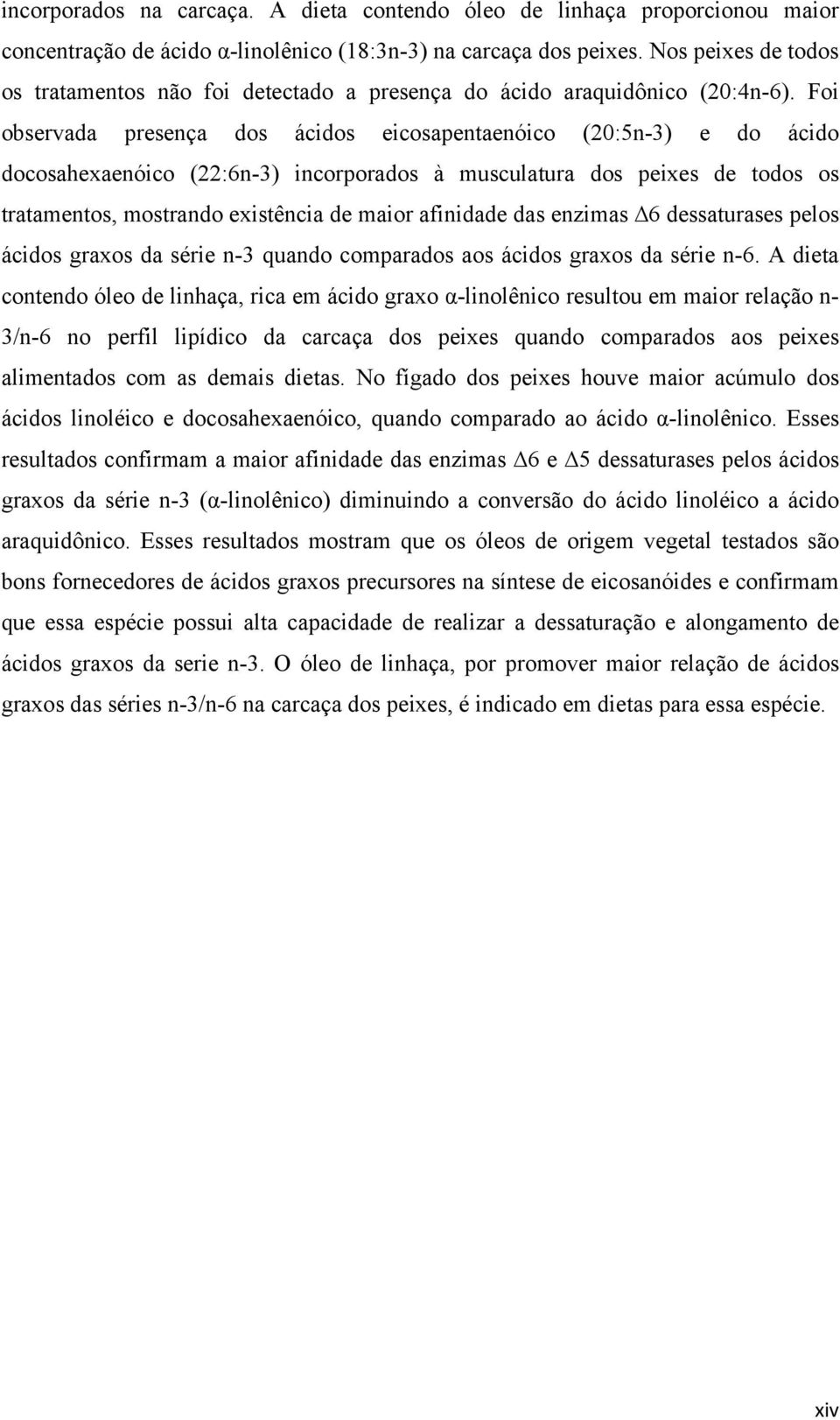 Foi observada presença dos ácidos eicosapentaenóico (20:5n-3) e do ácido docosahexaenóico (22:6n-3) incorporados à musculatura dos peixes de todos os tratamentos, mostrando existência de maior