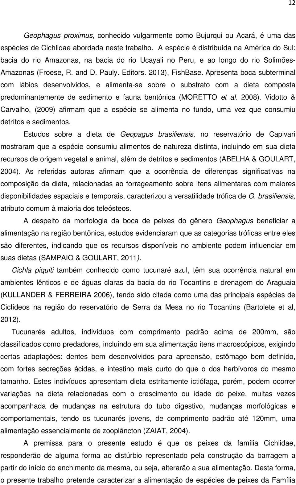 Apresenta boca subterminal com lábios desenvolvidos, e alimenta-se sobre o substrato com a dieta composta predominantemente de sedimento e fauna bentônica (MORETTO et al. 2008).