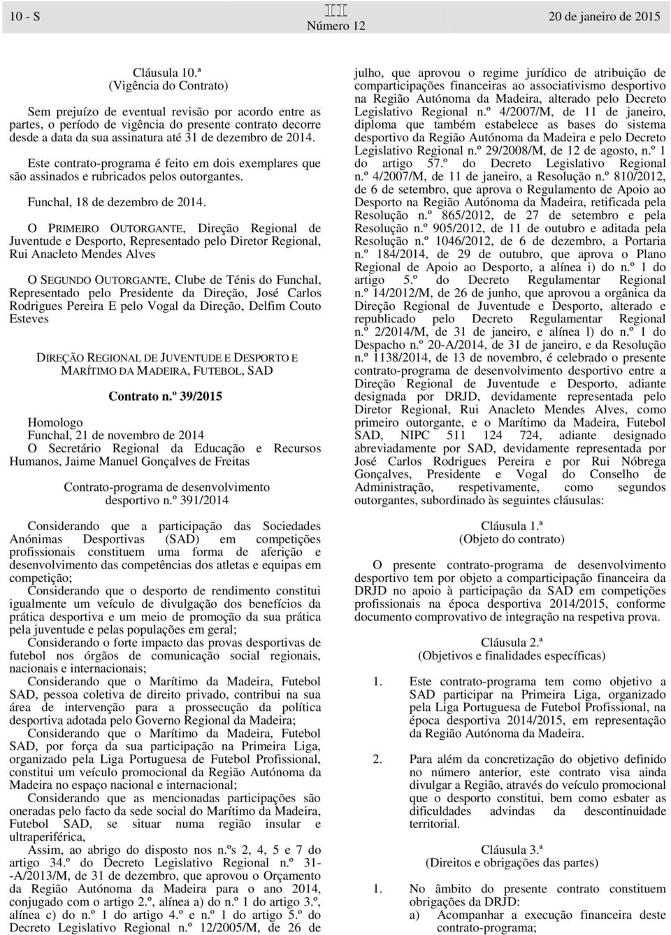 Este contrato-programa é feito em dois exemplares que são assinados e rubricados pelos outorgantes. Funchal, 18 de dezembro de 2014.